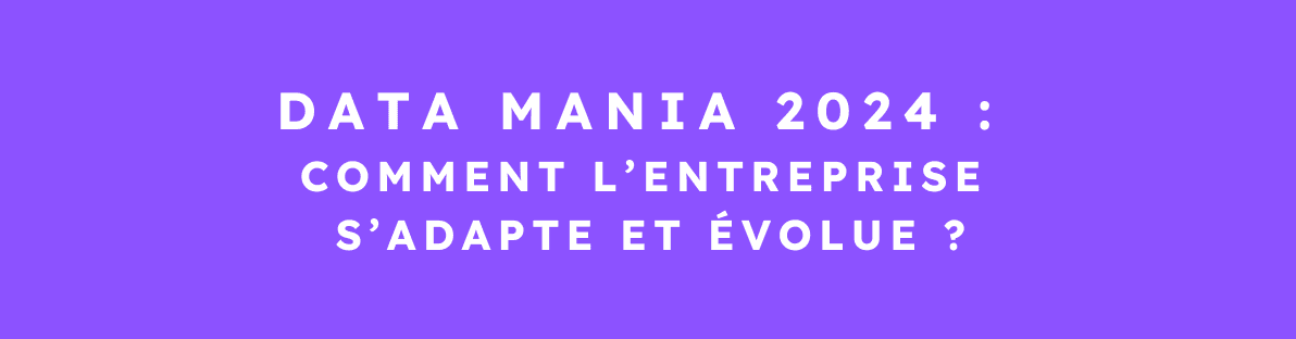 Data Mania 2024 : comment l’entreprise s’adapte et évolue ? ​- 4 décembre 2024