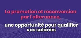 La promotion et reconversion par l’alternance, une opportunité pour qualifier vos salariés.