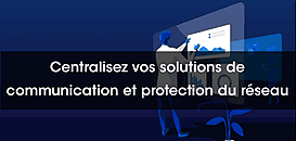 Relever le défi de la centralisation de ses outils de Communication et la protection de son réseau IT