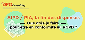 AIPD / PIA la fin des dispenses, que dois-je faire pour être en conformité au RGPD ?