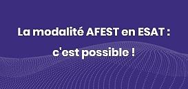 La modalité AFEST en ESAT : c'est possible !