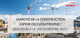 Marché de la construction : Espoir ou catastrophe ? que révèle ce 1er semestre 2023 ?