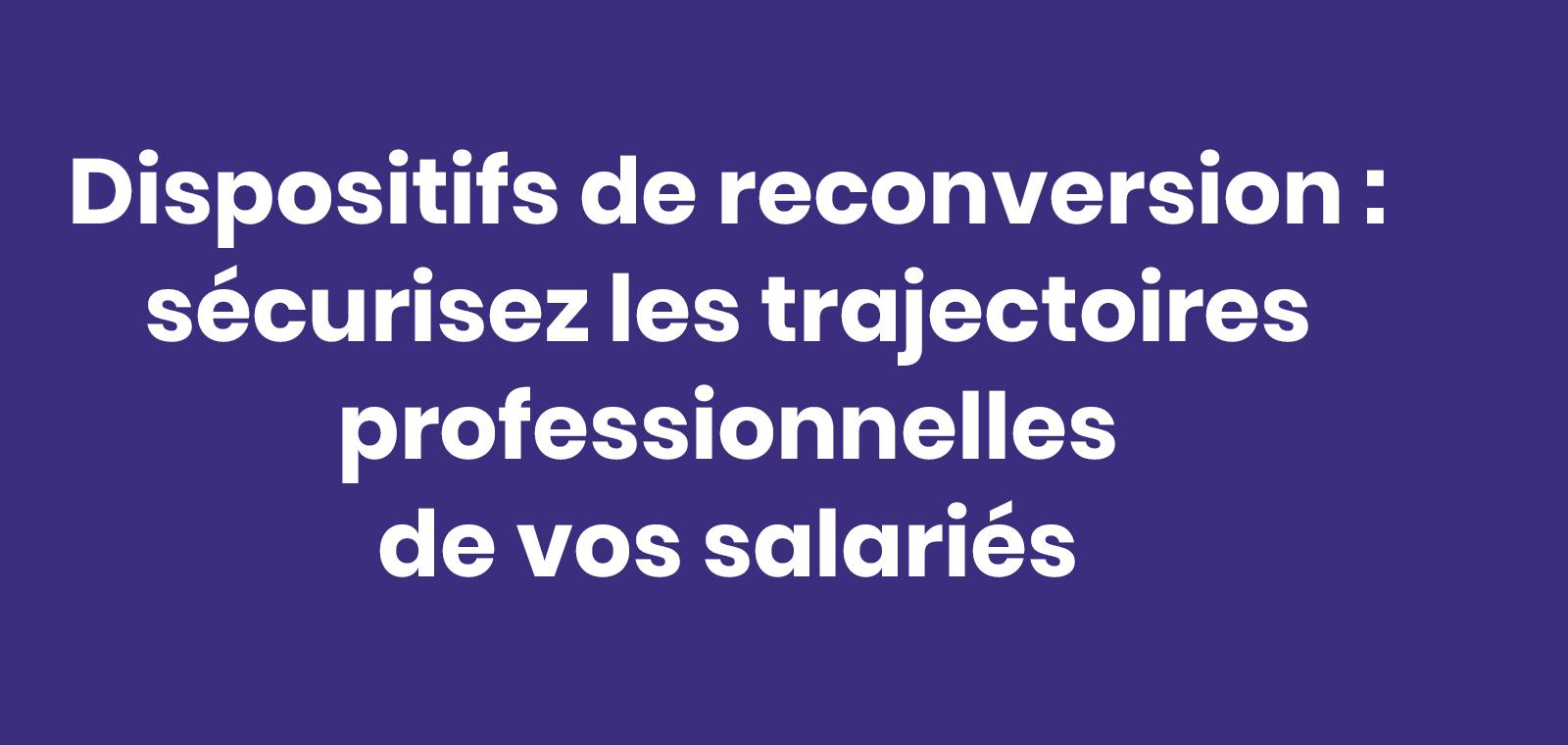 Dispositifs de reconversion : sécurisez les trajectoires professionnelles de vos salariés