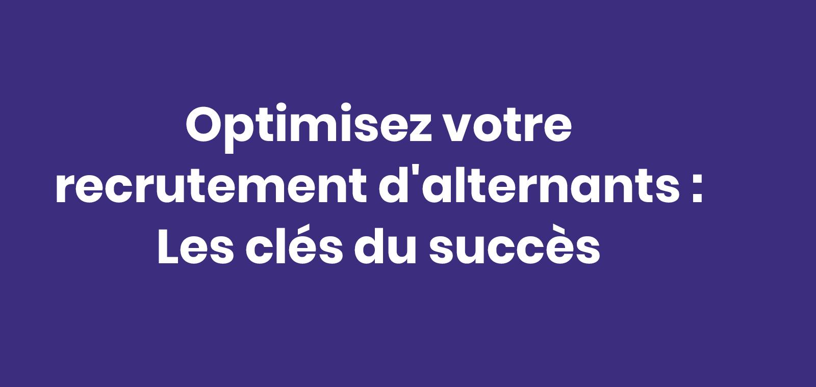 Optimisez votre recrutement d'alternants : Les clés du succès