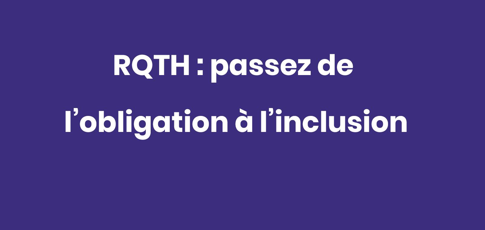 RQTH : Passez de l'obligation à l'inclusion