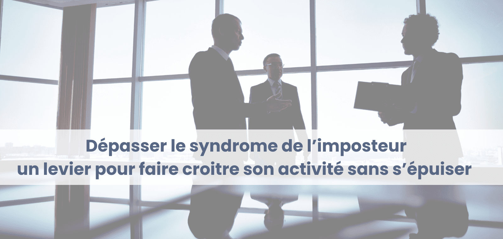 Dépasser le syndrome de l’imposteur, un levier pour faire croitre son activité sans s’épuiser