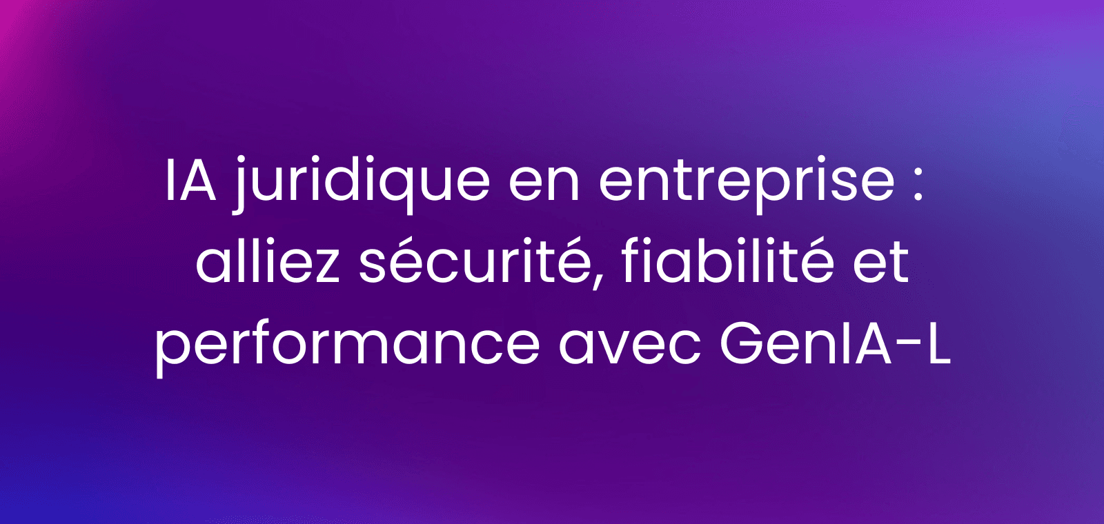 IA juridique en entreprise : alliez sécurité, fiabilité et performance avec GenIA-L