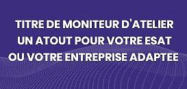 Titre de Moniteur d'Atelier : un atout pour votre ESAT ou votre Entreprise Adaptée