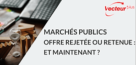 Marchés publics : offre rejetée ou retenue, et maintenant ?
