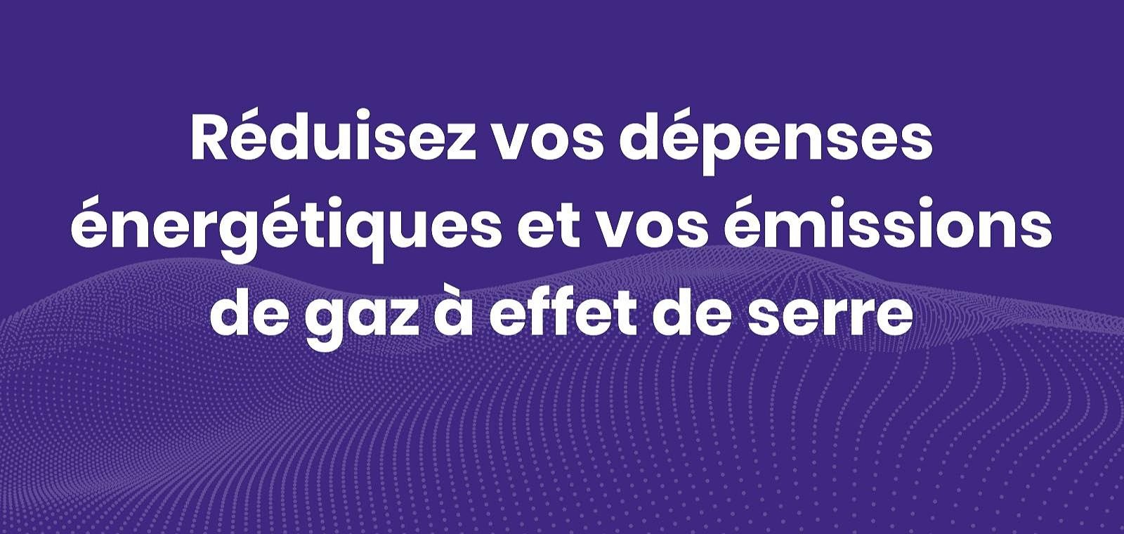 Réduisez vos dépenses énergétiques et vos émissions de gaz à effet de serre