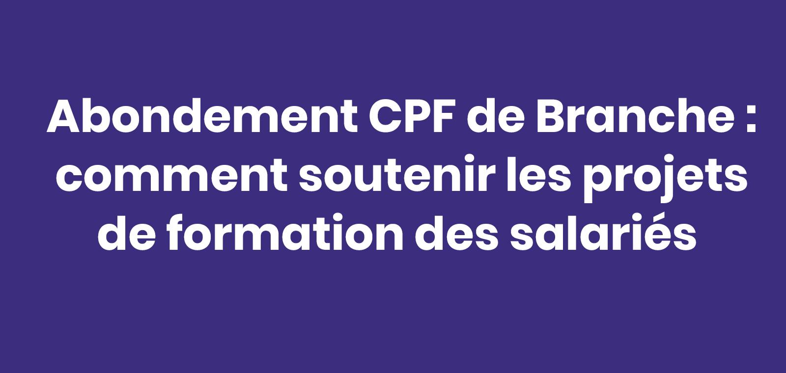 Abondement CPF de branche : Comment soutenir les projets de formation des salariés ?