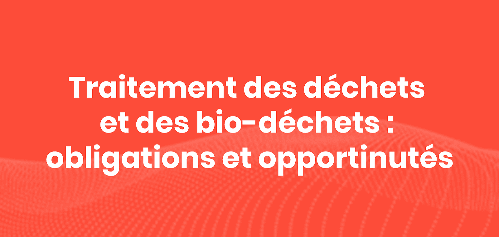 Traitement des déchets et des biodéchets : obligations et opportunités