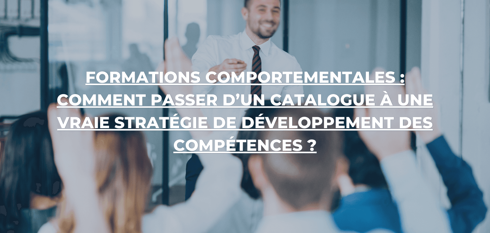 Formations comportementales : comment passer d’un catalogue à une vraie stratégie de développement des compétences ?